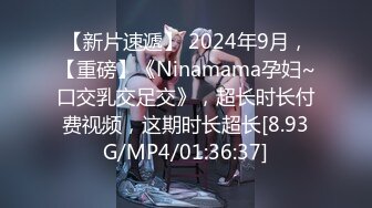 【新片速遞】 2024年9月，【重磅】《Ninamama孕妇~口交乳交足交》，超长时长付费视频，这期时长超长[8.93G/MP4/01:36:37]