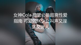 女神Cola 撸管必备超爽性爱指南 可爱的JK少女叫声又淫荡又迷人