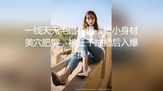 一线天无毛馒头逼，娇小身材美穴肥臀，被狂干抽插后入爆操