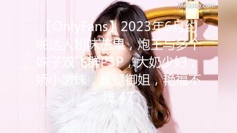 ❤️2024重磅泄密！以淫为乐人生赢家！推特SM调教大神【性学教父/姐夫】各种姿势爆肏骚母狗绿茶婊，淫语驯服，嗷嗷乱叫