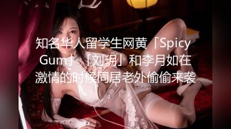 知名华人留学生网黄「Spicy Gum」「刘玥」和李月如在激情的时候同居老外偷偷来袭