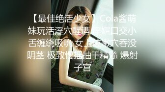 【最佳绝活少女】Cola酱萌妹玩活淫穴醒酒 淫媚口交小舌缠绕吸吮 女上位嫩穴吞没阴茎 极致慢摇抽干精髓 爆射子宫