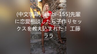 (中文字幕) [ambi-155]先輩に恋愛相談したら子作りセックスを教え込まれた！ 工藤ララ