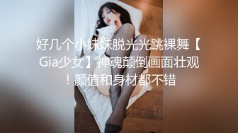 好几个小妹妹脱光光跳裸舞【Gia少女】神魂颠倒画面壮观！颜值和身材都不错