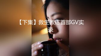 【下集】救生教练首部GV实录