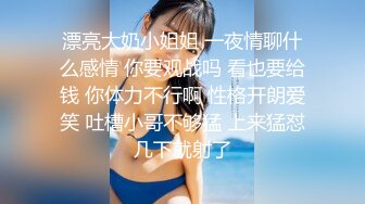 漂亮大奶小姐姐 一夜情聊什么感情 你要观战吗 看也要给钱 你体力不行啊 性格开朗爱笑 吐槽小哥不够猛 上来猛怼几下就射了