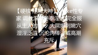 【硬核 淫啪大神】Make性专家 调教深喉侍奉淫奴 完全服从主人的命令 大屌爆刺嫩穴湿淫泛滥 沉沦肉棒淫威高潮充斥