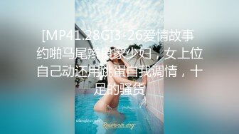 [MP41.28G]3-26爱情故事 约啪马尾辫良家少妇，女上位自己动还用跳蛋自我调情，十足的骚货