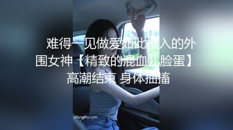    难得一见做爱如此投入的外围女神【精致的混血儿脸蛋】 高潮结束 身体抽搐