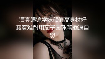 -漂亮眼镜学妹颜值高身材好 寂寞难耐用茄子圆珠笔插逼自慰