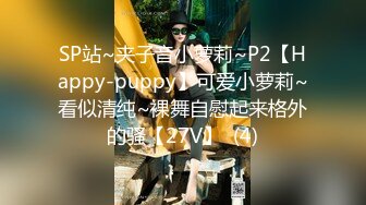 SP站~夹子音小萝莉~P2【Happy-puppy】可爱小萝莉~看似清纯~裸舞自慰起来格外的骚【27V】  (4)