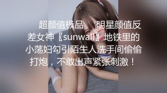 ❤️超颜值极品❤️明星颜值反差女神〖sunwall〗地铁里的小荡妇勾引陌生人洗手间偷偷打炮，不敢出声紧张刺激！