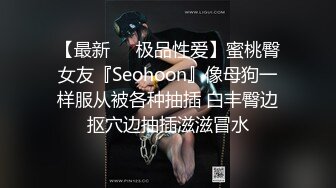 【最新❤️极品性爱】蜜桃臀女友『Seohoon』像母狗一样服从被各种抽插 白丰臀边抠穴边抽插滋滋冒水