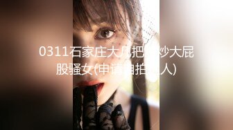 《极品反差✿女大生》04年身材苗条小姐姐【胡椒仔】露脸高价定制，各种COSER粗大道具紫薇，新娘子妆扮脸逼同框坐插