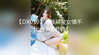 【DX010】淫贱拜金女情不比金 #孟若羽