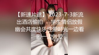 【新速片遞】 2023-7-3新流出酒店偷拍❤️学生情侣放假幽会共度快乐性爱时光一边看剧一边做爱