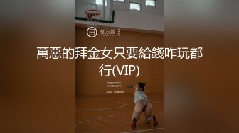 萬惡的拜金女只要給錢咋玩都行(VIP)