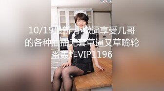 10/19最新 小嫩逼享受几哥的各种抽插无套草逼又草嘴轮番轰炸VIP1196