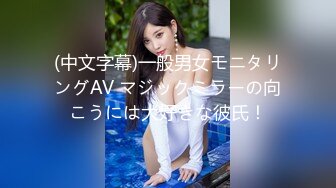 (中文字幕)一般男女モニタリングAV マジックミラーの向こうには大好きな彼氏！