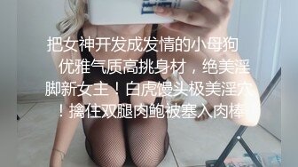 把女神开发成发情的小母狗❤️优雅气质高挑身材，绝美淫脚新女主！白虎馒头极美淫穴！擒住双腿肉鲍被塞入肉棒