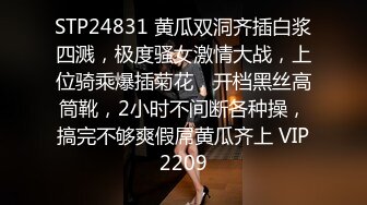 STP24831 黄瓜双洞齐插白浆四溅，极度骚女激情大战，上位骑乘爆插菊花，开档黑丝高筒靴，2小时不间断各种操，搞完不够爽假屌黄瓜齐上 VIP2209