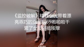 《监控破解》精壮小伙带着漂亮乖巧的女友玩69啪啪啪干累了女友还能按摩