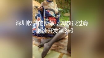 穷人女神有钱人母狗，推特实力金主【大魔王FQ】以淫为乐，夜夜做新郎，玩肏各种长腿气质外围3P露出调教