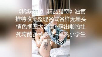 《稀缺资源⚡精品猎奇》油管推特收集整理各式各样无厘头情色视图大合集~露出啪啪社死奇葩多种多样~早熟小学生碉堡了 (68)