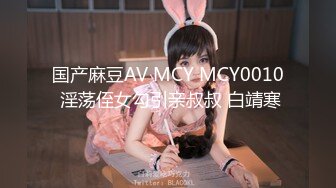 国产麻豆AV MCY MCY0010 淫荡侄女勾引亲叔叔 白靖寒