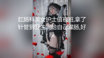 肛肠科美女护士值夜班,拿了针管到卫生间给自己灌肠,好臊