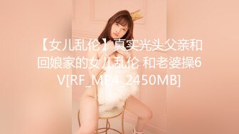 【女儿乱伦】真实光头父亲和回娘家的女儿乱伦 和老婆操6V[RF_MP4_2450MB]