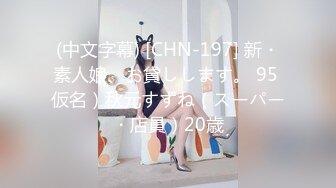 (中文字幕) [CHN-197] 新・素人娘、お貸しします。 95 仮名）秋元すずね（スーパー・店員）20歳