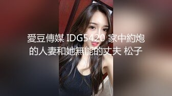 愛豆傳媒 IDG5420 家中約炮的人妻和她無能的丈夫 松子