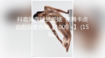 抖音风露脸反差婊  裸舞卡点自慰反差合集【1000 v】 (1566)