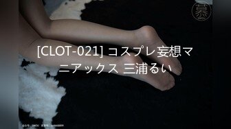 [CLOT-021] コスプレ妄想マニアックス 三浦るい