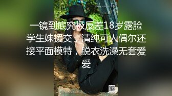 一镜到底究极反差18岁露脸学生妹援交，清纯可人偶尔还接平面模特，脱衣洗澡无套爱爱