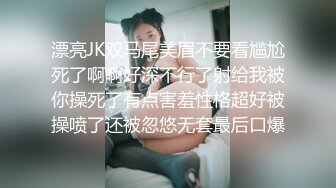 漂亮JK双马尾美眉不要看尴尬死了啊啊好深不行了射给我被你操死了有点害羞性格超好被操喷了还被忽悠无套最后口爆