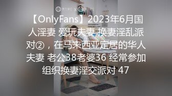 【OnlyFans】2023年6月国人淫妻 爱玩夫妻 换妻淫乱派对②，在马来西亚定居的华人夫妻 老公38老婆36 经常参加组织换妻淫交派对 47