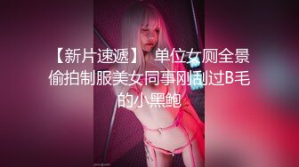 【新片速遞】  单位女厕全景偷拍制服美女同事刚刮过B毛的小黑鲍