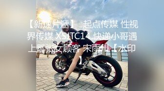 【新速片遞】  起点传媒 性视界传媒 XSJTC14 快递小哥遇上嚣张女顾客 宋雨川【水印】