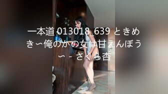 一本道 013018_639 ときめき〜俺のかの女は甘えんぼう〜 - さくら杏