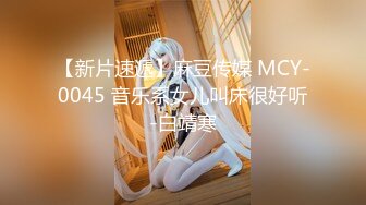 【新片速遞】麻豆传媒 MCY-0045 音乐系女儿叫床很好听-白靖寒