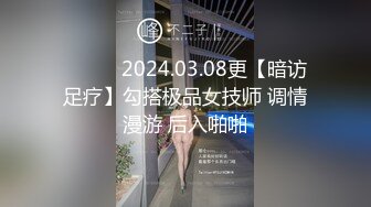 ❤️❤️2024.03.08更【暗访足疗】勾搭极品女技师 调情漫游 后入啪啪