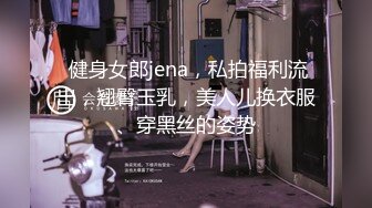  健身女郎jena，私拍福利流出，翘臀玉乳，美人儿换衣服、穿黑丝的姿势