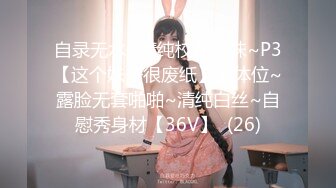 自录无水~清纯校花学妹~P3【这个妹子很废纸】多体位~露脸无套啪啪~清纯白丝~自慰秀身材【36V】  (26)