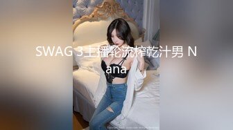 SWAG 3主播轮流榨乾汁男 Nana