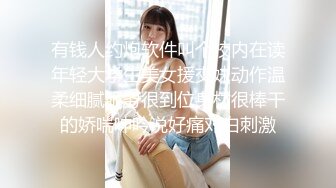 有钱人约炮软件叫个校内在读年轻大学生美女援交妹动作温柔细腻服务很到位身材很棒干的娇喘呻吟说好痛对白刺激