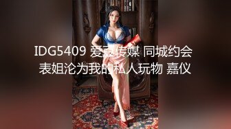 IDG5409 爱豆传媒 同城约会 表姐沦为我的私人玩物 嘉仪