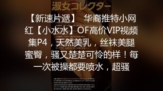 【新速片遞】  华裔推特小网红【小水水】OF高价VIP视频集P4，天然美乳，丝袜美腿蜜臀，骚又楚楚可怜的样！每一次被操都要喷水，超骚