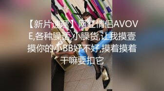 【新片速遞】网红情侣AVOVE,各种臊话,小臊货,让我摸壹摸你的小BB好不好,摸着摸着干嘛要扣它